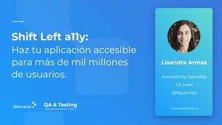 Shift Left a11y:
Haz tu aplicación accesible
para más de mil millones
de usuarios.
www.abstracta.us
Lisandra Armas
Accessibility Specialist
QE Lead
@lisyarmas
 