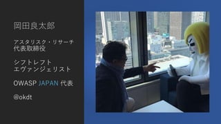 岡田良太郎
アスタリスク・リサーチ
代表取締役
シフトレフト
エヴァンジェリスト
OWASP JAPAN 代表
@okdt
 