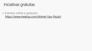 • Eventos online e gratuitos
https://www.meetup.com/dotnet-Sao-Paulo/
Iniciativas gratuitas
 