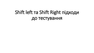 Shift left та Shift Right підходи
до тестування
 