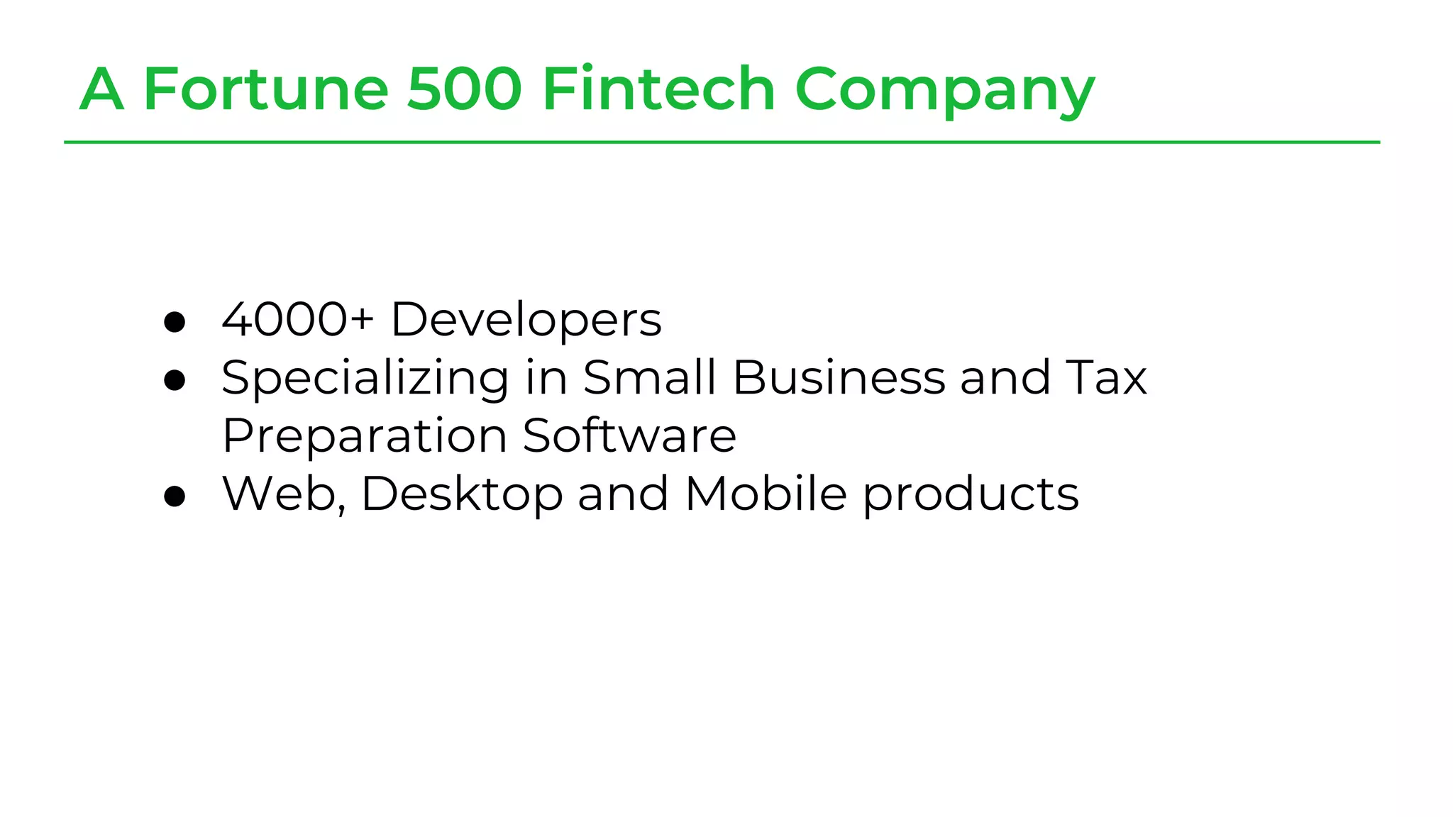 A Fortune 500 Fintech Company
● 4000+ Developers
● Specializing in Small Business and Tax
Preparation Software
● Web, Desktop and Mobile products
 