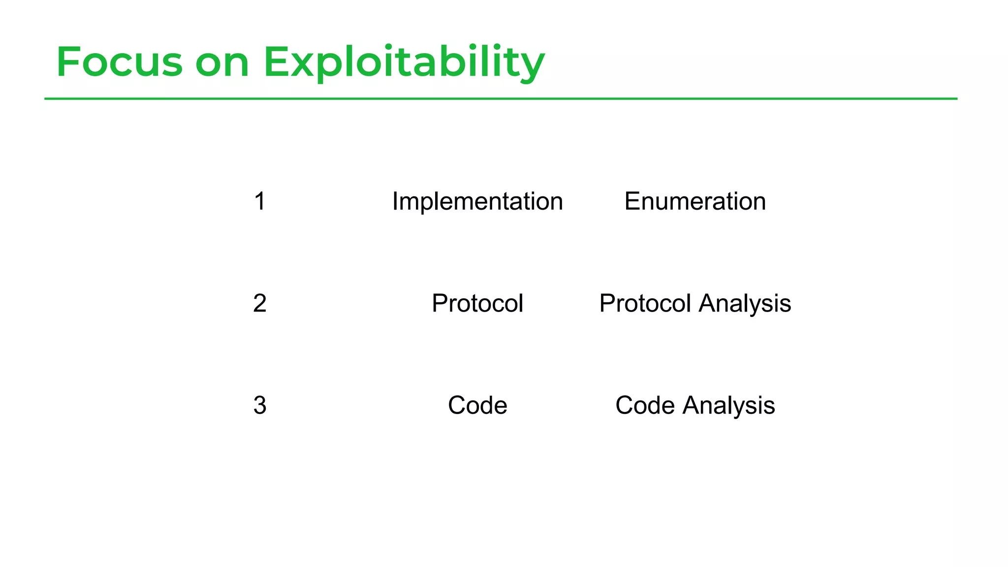 Focus on Exploitability
1 Implementation Enumeration
2 Protocol Protocol Analysis
3 Code Code Analysis
 