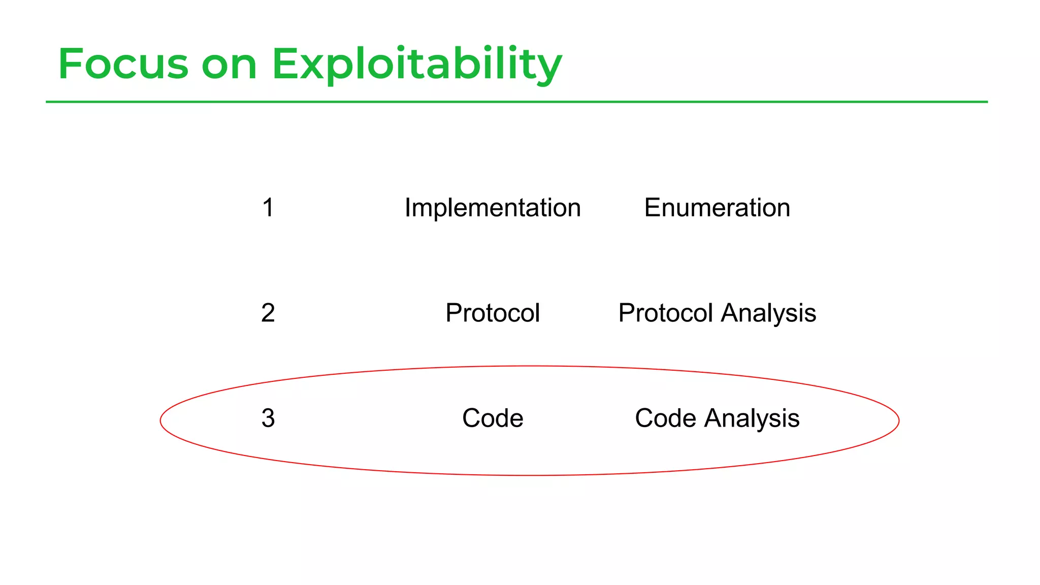 Focus on Exploitability
1 Implementation Enumeration
2 Protocol Protocol Analysis
3 Code Code Analysis
 
