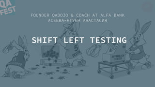 SHIFT LEFT TESTING
FOUNDER QADOJO & COACH AT ALFA BANK 
АСЕЕВА-НГУЕН АНАСТАСИЯ
 