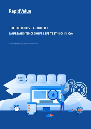 The Definitive Guide to Implementing
Shift Left Testing in QA
1
©RapidValue Solutions
A Whitepaper by RapidValue Solutions
THE DEFINITIVE GUIDE TO
IMPLEMENTING SHIFT LEFT TESTING IN QA
SHIFT
LEFT Early
Detection
Cost
Effectiveness
Time
Saving
Faster
Releases
 
