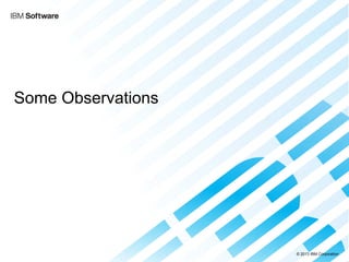 © 2013 IBM Corporation 
Some Observations  