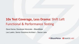 1
10x Test Coverage, Less Drama: Shift Left
Functional & Performance Testing
Dave Karow, Developer Advocate – BlazeMeter
Leo Laskin, Senior Solutions Architect – Sauce Labs
 