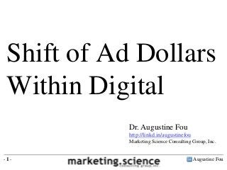 Shift of Ad Dollars
 Within Digital
            Dr. Augustine Fou
            http://linkd.in/augustinefou
            Marketing Science Consulting Group, Inc.


-1-                                        Augustine Fou
 