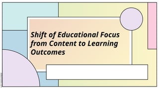 Shift of Educational Focus from Content to Learning Outcomes.pptx