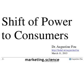 Shift of Power
to Consumers
         Dr. Augustine Fou
         http://linkd.in/augustinefou
         March 11, 2013

-1-                          Augustine Fou
 