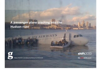 A	
  passenger	
  plane	
  crashing	
  into	
  the	
  
Hudson	
  river	
  

h"ps://twi"er.com/jkrums/status/1121915133	
  

 