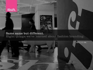 Same same but different.
Eight things we’ve learned about fashion branding.
                                            2011.11.28.
 