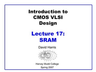 Introduction to
CMOS VLSI
Design
Lecture 17:
SRAM
David Harris
Harvey Mudd College
Spring 2007
 