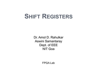 SHIFT REGISTERS
1
Dr. Amol D. Rahulkar
Aswini Samantaray
Dept. of EEE
NIT Goa
FPGA Lab
 