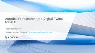 © 2020 Autodesk, Inc.
Autodesk's research into Digital Twins
for AEC
Kean Walmsley
Software Architect | @keanw | kean.walmsley@autodesk.com
 