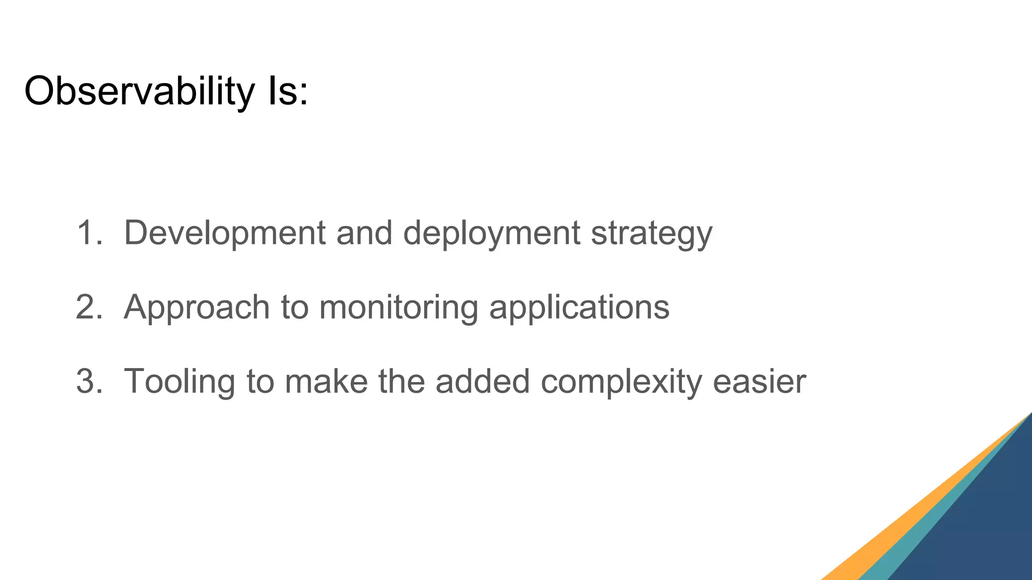 15
1. Development and deployment strategy
2. Approach to monitoring applications
3. Tooling to make the added complexity easier
Observability Is:
 