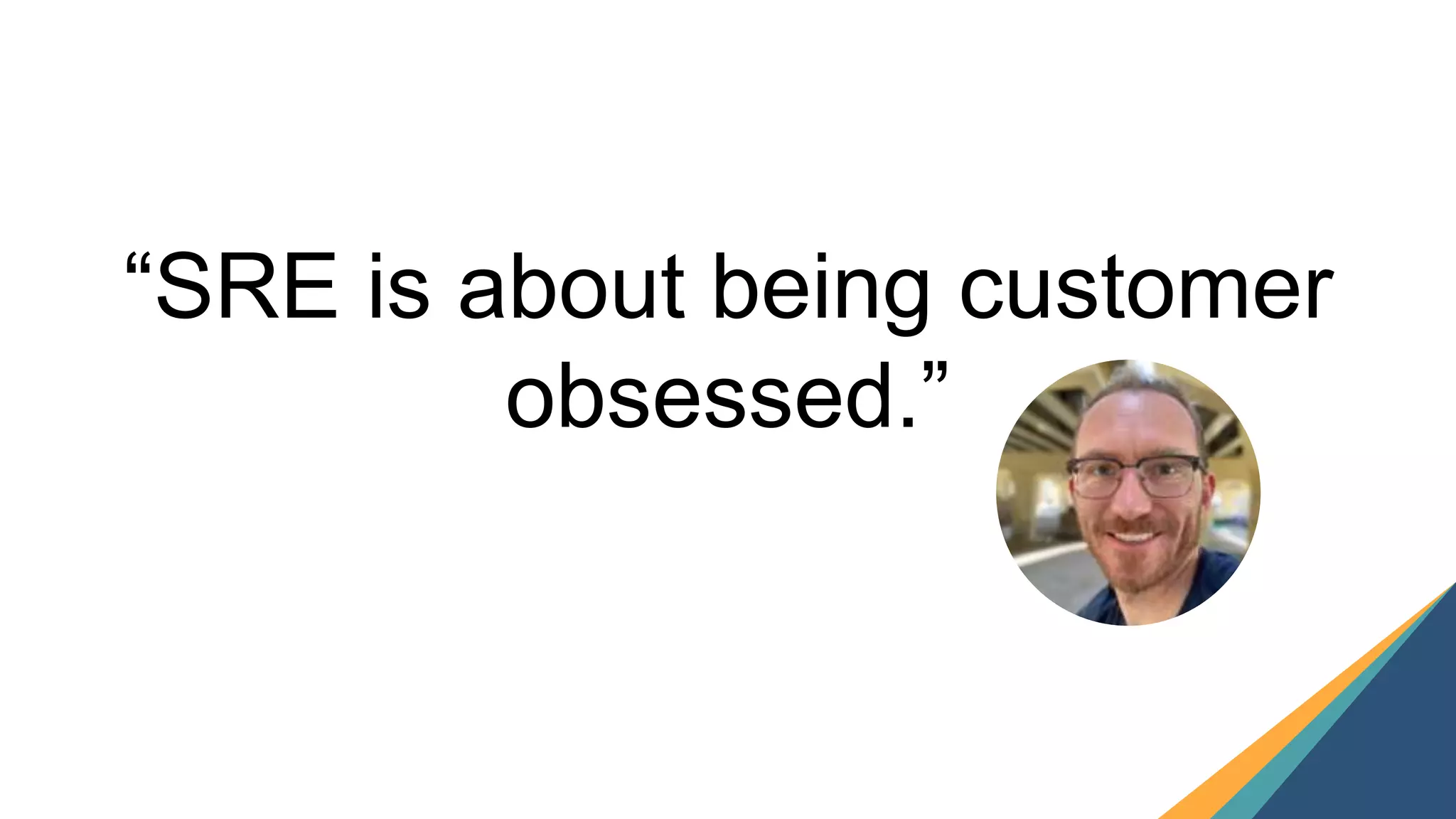 18
“SRE is about being customer
obsessed.”
 