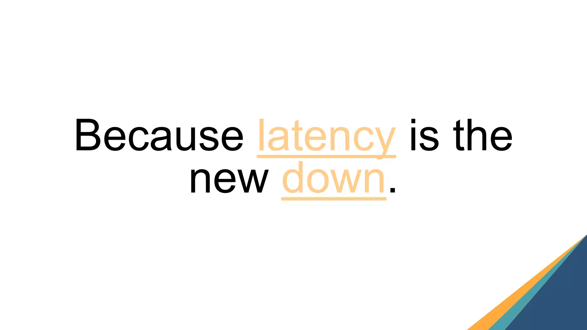19
Because latency is the
new down.
 