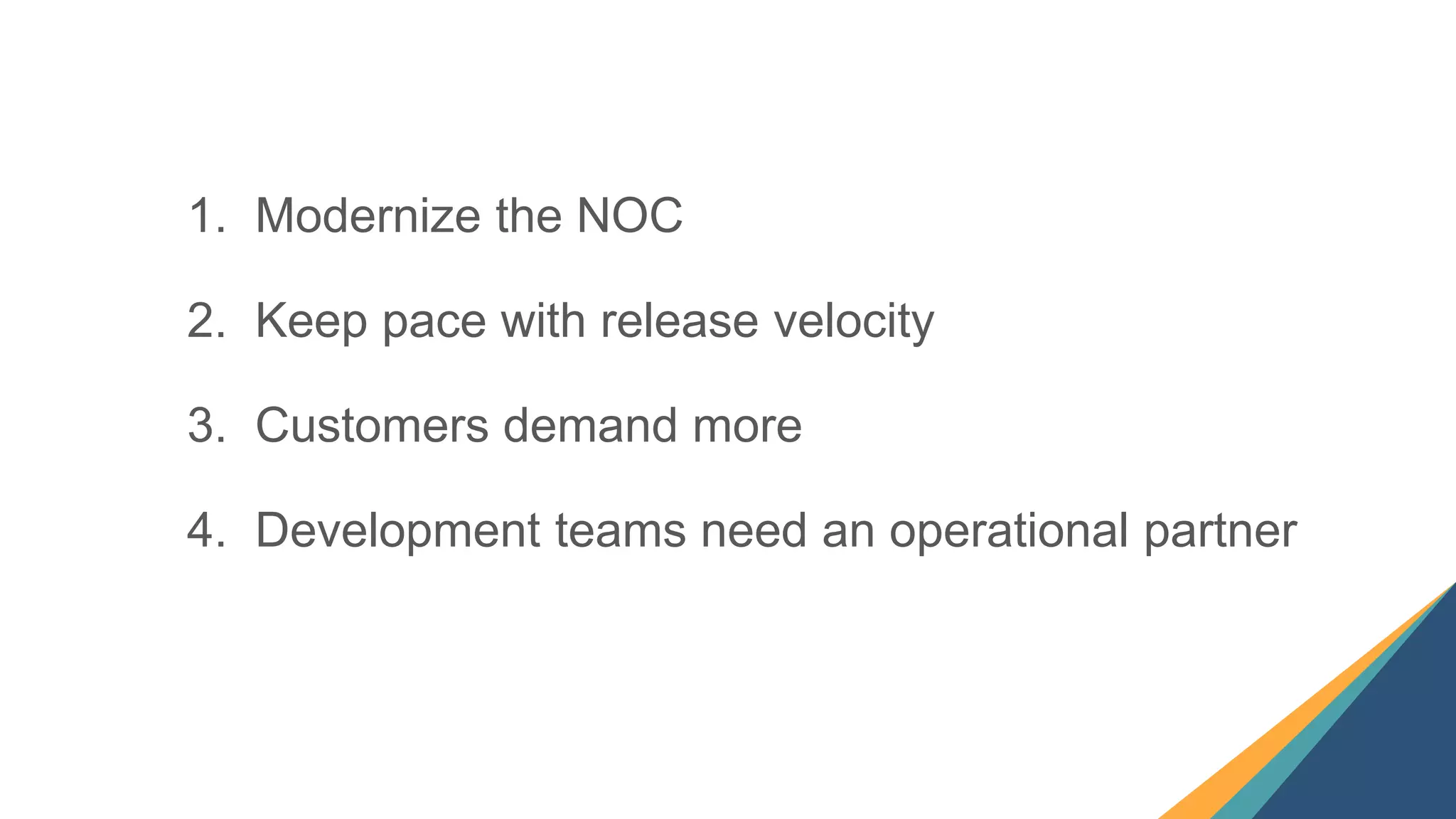20
1. Modernize the NOC
2. Keep pace with release velocity
3. Customers demand more
4. Development teams need an operational partner
 