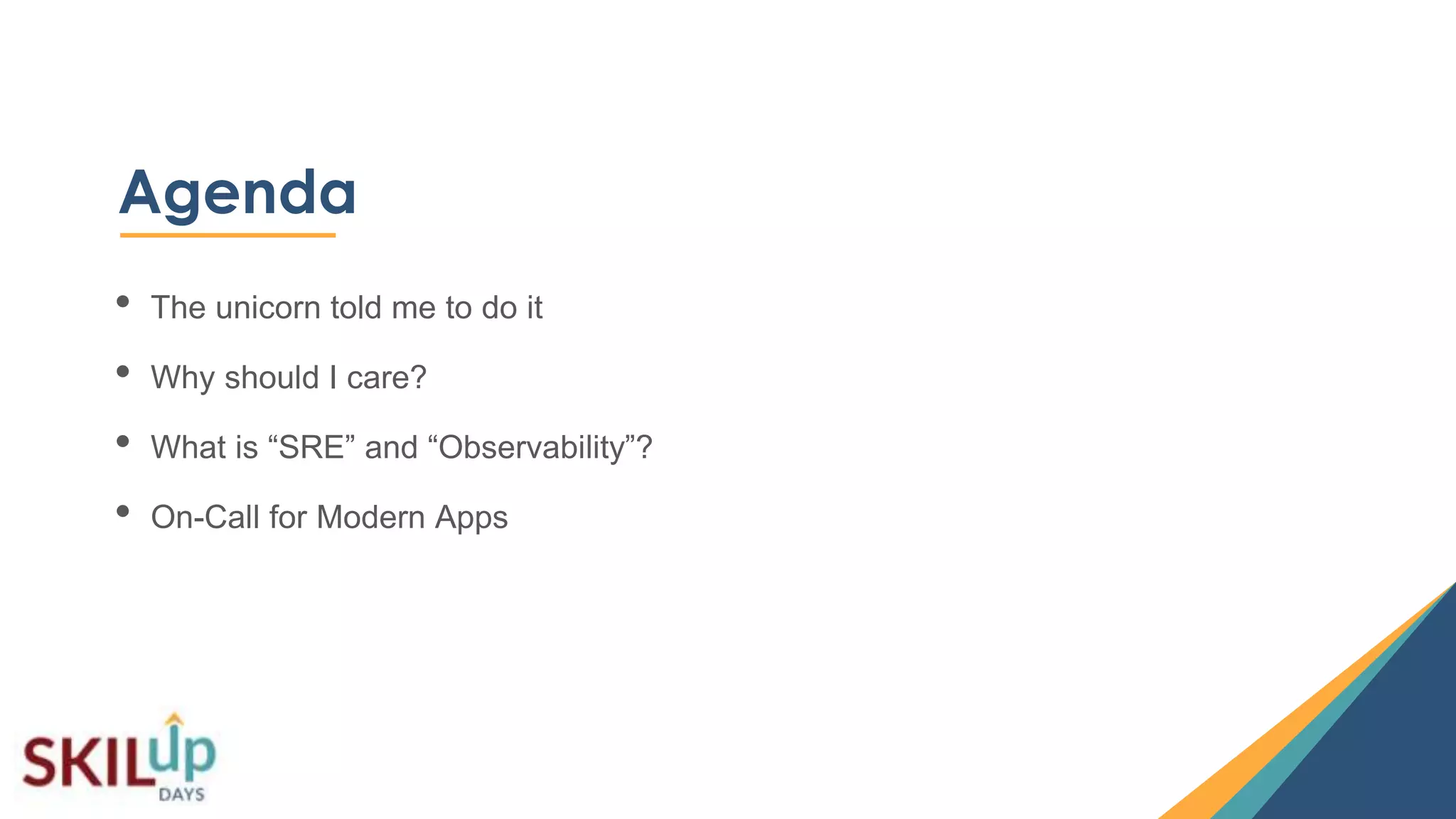33
Agenda
• The unicorn told me to do it
• Why should I care?
• What is “SRE” and “Observability”?
• On-Call for Modern Apps
 