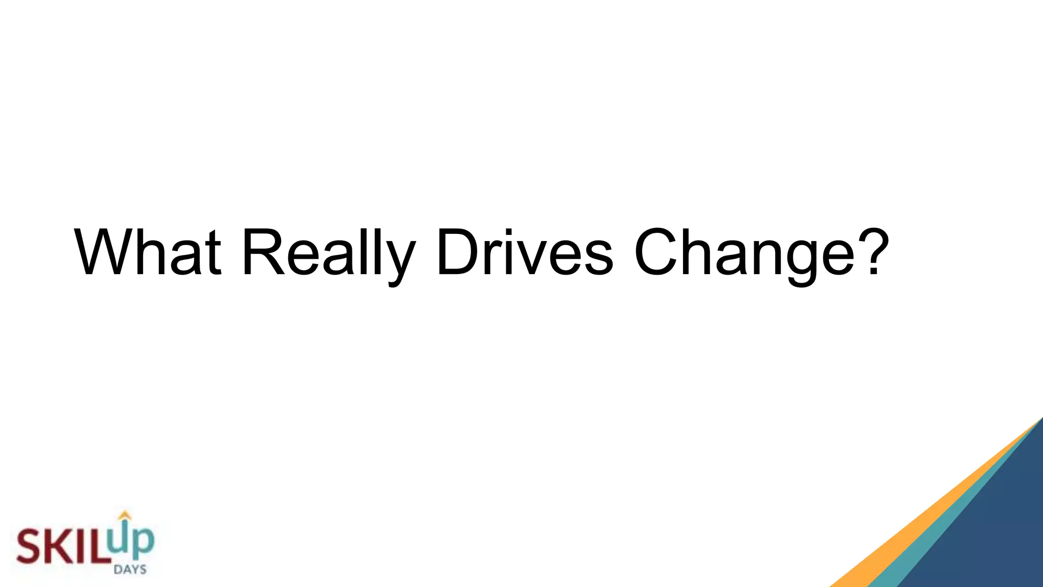 77
What Really Drives Change?
 