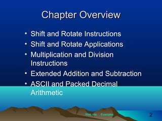 Web site Examples
Chapter OverviewChapter Overview
• Shift and Rotate Instructions
• Shift and Rotate Applications
• Multiplication and Division
Instructions
• Extended Addition and Subtraction
• ASCII and Packed Decimal
Arithmetic
22
 