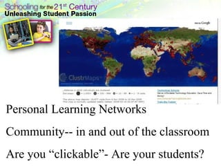 Personal Learning Networks Community-- in and out of the classroom Are you “clickable”- Are your students? 