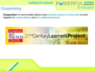 Cooperating Cooperation  in communities allows many  schools across an entire state  to work together to  create artifacts  and  thin walled classrooms.   
