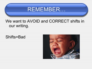 REMEMBER… We want to AVOID and CORRECT shifts in our writing. Shifts=Bad 