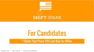 shiftspark.com @sh1ftspark facebook.com/shiftspark
For Candidates
8 Slides That Prove ANYONE Can Run For Office
 