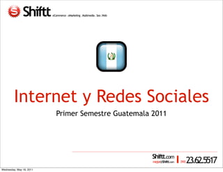 Internet y Redes Sociales
                          Primer Semestre Guatemala 2011




Wednesday, May 18, 2011
 