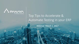 PANAYA© Panaya | An Infosys Company1
Top Tips to Accelerate &
Automate Testing in your ERP
Webinar: March 1, 2017
 