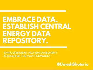 EMBRACE DATA.
ESTABLISH CENTRAL
ENERGY DATA
REPOSITORY.
@UmeshBhutoria
EMPOWERMENT, NOTEMPANELMENT
SHOULDBETHEWAYFORWARD!
 