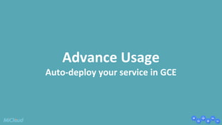 Advance Usage 
Auto-deploy your service in GCE 
 