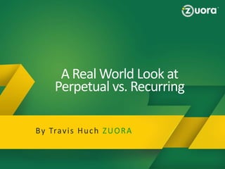 A Real World Look at
Perpetual vs. Recurring
Why Zuora

Zuora Provides a BluePrint to Succeed in the Subscription
Economy!

By Trav i s H u c h Z U O R A

Slide 1 − Zuora Confidential, not for distribution beyond intended recipient

 