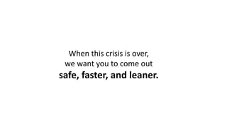When this crisis is over,
we want you to come out
safe, faster, and leaner.
 
