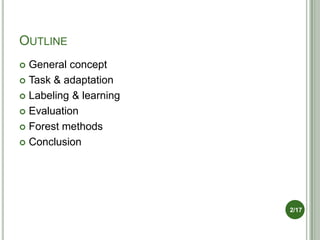OUTLINE
 General concept
 Task & adaptation

 Labeling & learning

 Evaluation

 Forest methods

 Conclusion




                        2/17
 