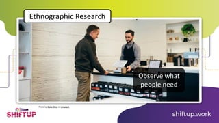 Ethnographic Research
Photo by Blake Wisz on Unsplash
Observe what
people need
 