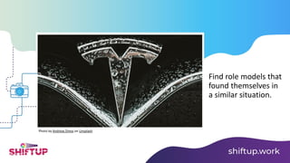 Find role models that
found themselves in
a similar situation.
Photo by Andreas Dress on Unsplash
 