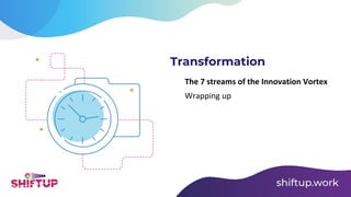 The 7 streams of the Innovation Vortex
Wrapping up
Transformation
 