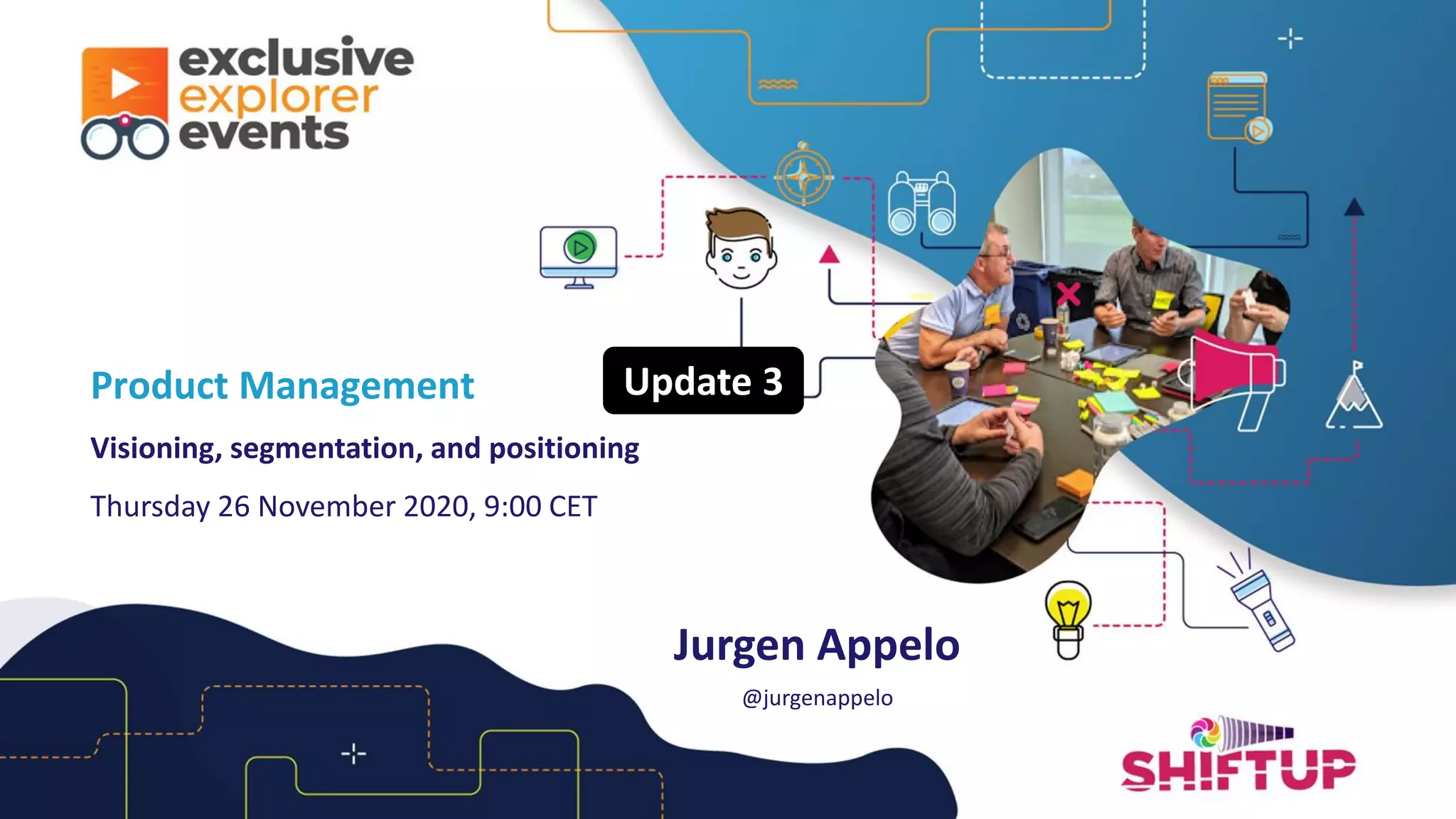 Jurgen Appelo
@jurgenappelo
Product Management
Visioning, segmentation, and positioning
Thursday 26 November 2020, 9:00 CET
Update 3
 