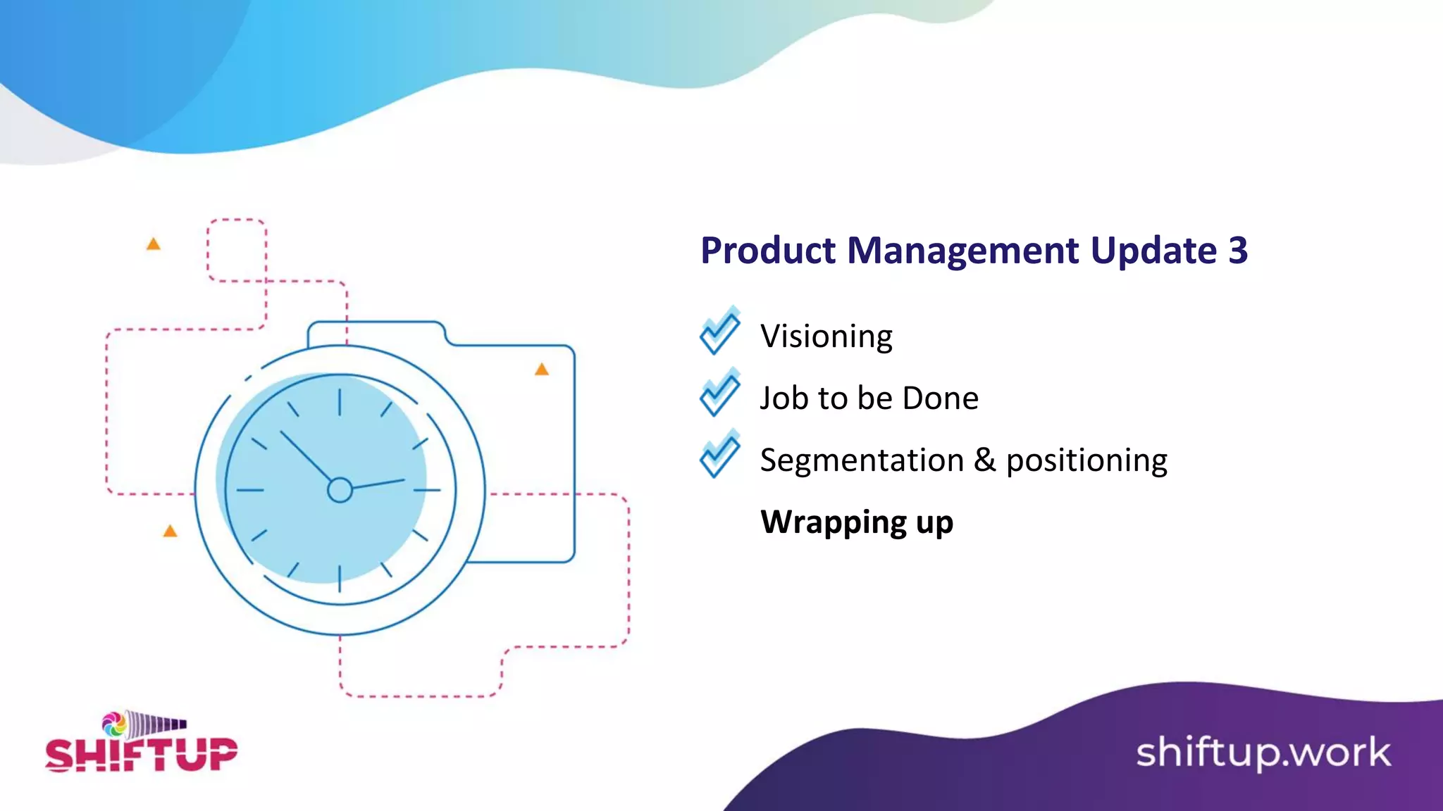 Visioning
Job to be Done
Product Management Update 3
Segmentation & positioning
Wrapping up
 