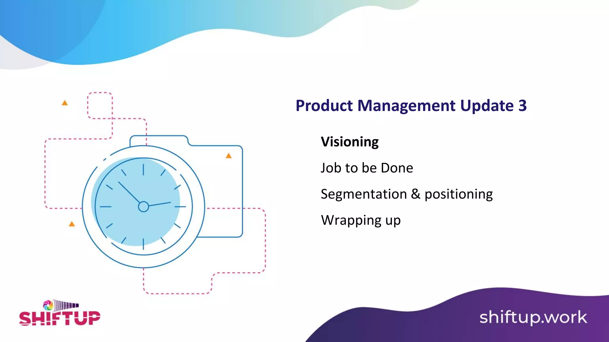 Visioning
Job to be Done
Product Management Update 3
Segmentation & positioning
Wrapping up
 