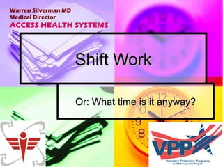 Warren Silverman MD
Medical Director

ACCESS HEALTH SYSTEMS

Shift Work
Or: What time is it anyway?

 