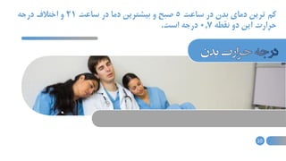 ‫ساعت‬ ‫در‬ ‫بدن‬ ‫دمای‬ ‫ترین‬ ‫کم‬5‫ساعت‬ ‫در‬ ‫دما‬ ‫بیشترین‬ ‫و‬ ‫صبح‬21‫درجه‬ ‫اختالف‬ ‫و‬
‫نقطه‬ ‫دو‬ ‫این‬ ‫حرارت‬0.7‫است‬ ‫درجه‬.
10
 