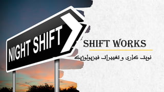 Shift Works
‫فیزیولوژی‬ ‫تغییرات‬ ‫و‬ ‫کاری‬ ‫نوبت‬‫ک‬
 