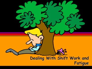 Dealing With Shift Work and
Fatigue
 