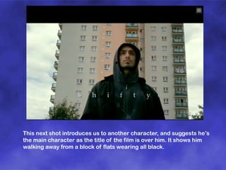 This next shot introduces us to another character, and suggests he’s
the main character as the title of the film is over him. It shows him
walking away from a block of flats wearing all black.

 