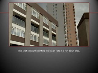 This shot shows the setting- blocks of flats in a run down area.

 