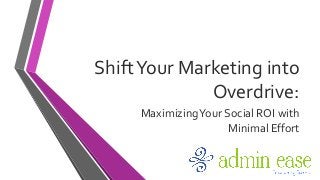 ShiftYour Marketing into
Overdrive:
MaximizingYour Social ROI with
Minimal Effort
 